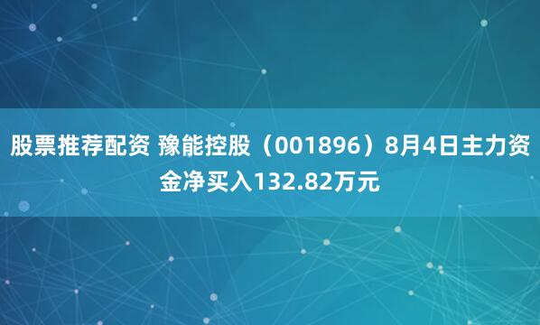 股票推荐配资 豫能控股（001896）8月4日主力资金净买入132.82万元