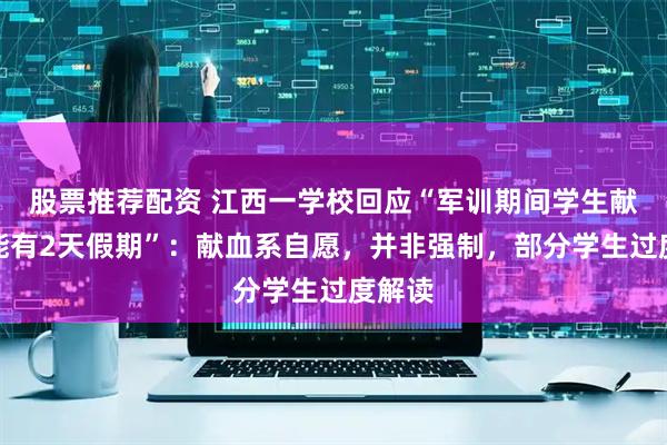 股票推荐配资 江西一学校回应“军训期间学生献血才能有2天假期”：献血系自愿，并非强制，部分学生过度解读