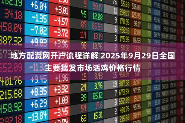 地方配资网开户流程详解 2025年9月29日全国主要批发市场活鸡价格行情