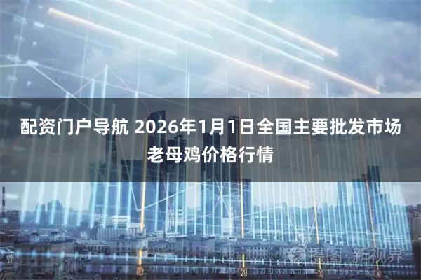 配资门户导航 2026年1月1日全国主要批发市场老母鸡价格行情